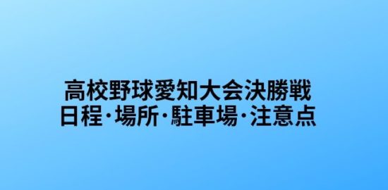 高校野球愛知大会決勝戦　日程　場所　駐車場　アクセス　注意点