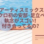 アーティスミックス　シンクロ　安部･足立　デュエット　付き合い